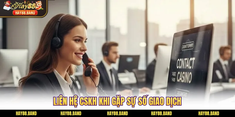 Liên hệ CSKH khi gặp sự số giao dịch Liên hệ CSKH khi gặp sự số giao dịch