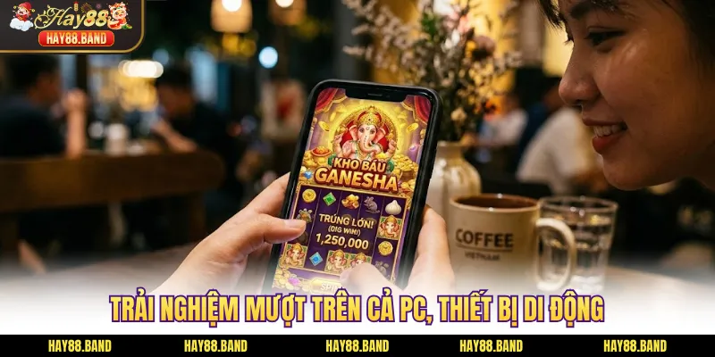 Trải nghiệm mượt trên cả PC, thiết bị di động